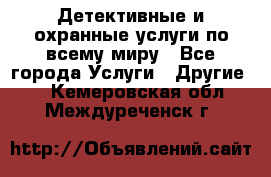 Детективные и охранные услуги по всему миру - Все города Услуги » Другие   . Кемеровская обл.,Междуреченск г.